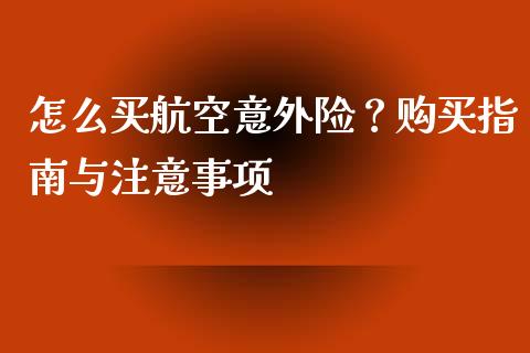 怎么买航空意外险？购买指南与注意事项_https://www.qmgjg.com_恒生指数期货_第1张