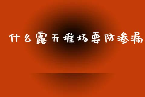 什么露天堆场要防渗漏_https://www.qmgjg.com_港股恒生指数_第1张