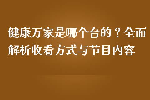健康万家是哪个台的？全面解析收看方式与节目内容_https://www.qmgjg.com_港股恒生指数_第1张