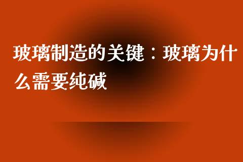 玻璃制造的关键：玻璃为什么需要纯碱_https://www.qmgjg.com_港股恒生指数_第1张