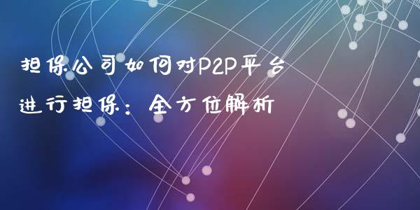 担保公司如何对P2P平台进行担保：全方位解析_https://www.qmgjg.com_恒生指数是什么_第1张