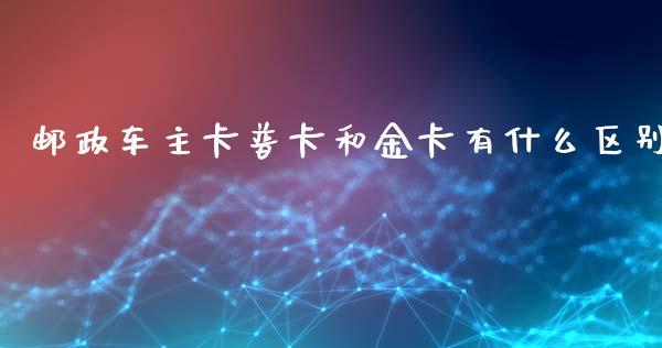 邮政车主卡普卡和金卡有什么区别_https://www.qmgjg.com_香港恒生指数_第1张