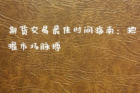 期货交易最佳时间指南：把握市场脉搏_https://www.qmgjg.com_恒生指数是什么_第1张