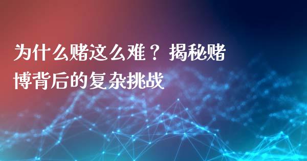 为什么赌这么难？ 揭秘赌博背后的复杂挑战_https://www.qmgjg.com_恒生指数是什么_第1张