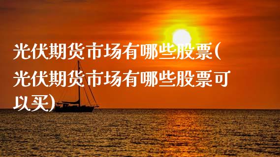 光伏期货市场有哪些股票(光伏期货市场有哪些股票可以买)_https://www.qmgjg.com_港股恒生指数_第1张