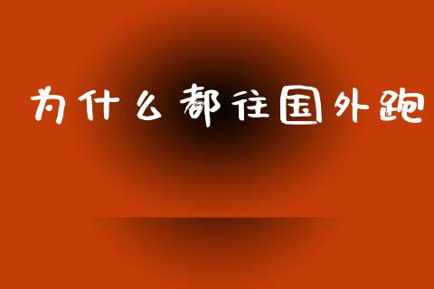 为什么都往国外跑_https://www.qmgjg.com_香港恒生指数_第1张