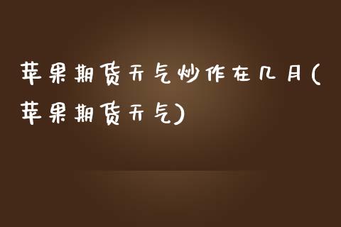 苹果期货天气炒作在几月(苹果期货天气)_https://www.qmgjg.com_恒生指数期货_第1张