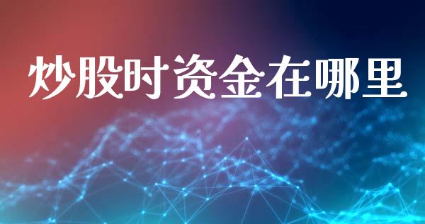 炒股时资金在哪里_https://www.qmgjg.com_恒生指数期货_第1张