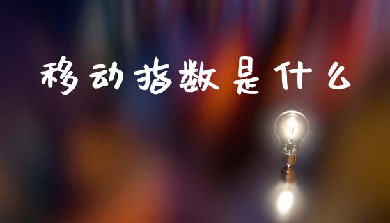 移动指数是什么_https://www.qmgjg.com_香港恒生指数_第1张