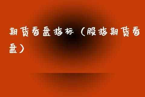 期货看盘指标（股指期货看盘）_https://www.qmgjg.com_香港恒生指数_第1张