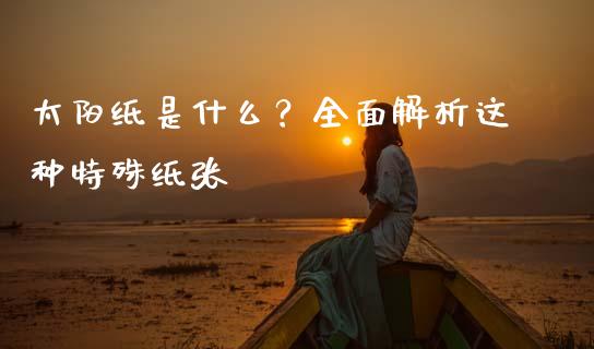 太阳纸是什么？全面解析这种特殊纸张_https://www.qmgjg.com_香港恒生指数_第1张