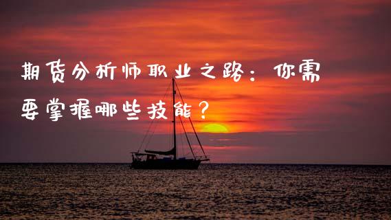 期货分析师职业之路：你需要掌握哪些技能？_https://www.qmgjg.com_港股恒生指数_第1张