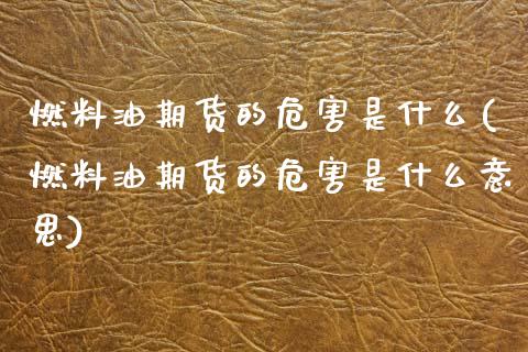 燃料油期货的危害是什么(燃料油期货的危害是什么意思)_https://www.qmgjg.com_恒生指数期货_第1张