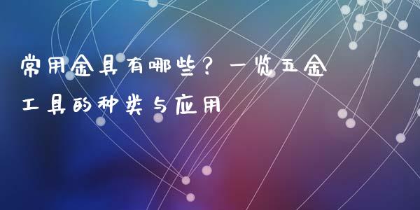 常用金具有哪些?一览五金工具的种类与应用_恒生指数期货_第1张_香港恒生指数_恒生指数期货_港股恒生指数_恒生指数是什么 常用金具有哪些?一览五金工具的种类与应用_https://www.qmgjg.com_恒生指数期货_第1张