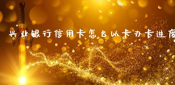 兴业银行信用卡怎么以卡办卡进度_https://www.qmgjg.com_香港恒生指数_第1张