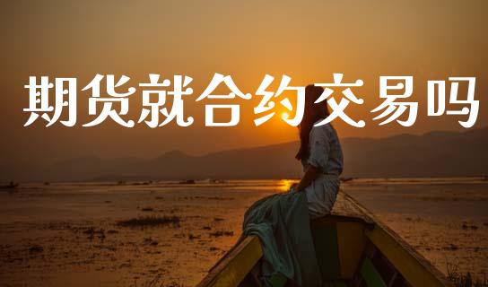 期货就合约交易吗_https://www.qmgjg.com_香港恒生指数_第1张