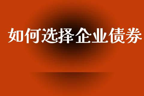 如何选择企业债券_https://www.qmgjg.com_恒生指数期货_第1张