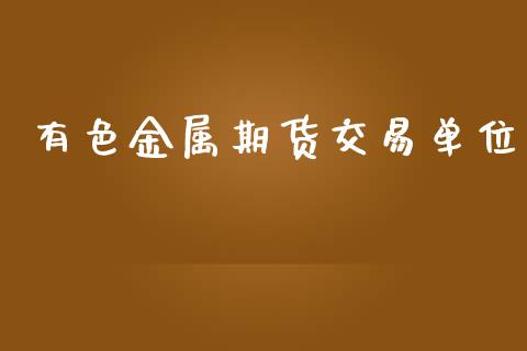 有色金属期货交易单位_https://www.qmgjg.com_香港恒生指数_第1张