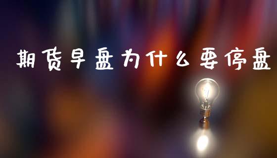 期货早盘为什么要停盘_https://www.qmgjg.com_恒生指数期货_第1张