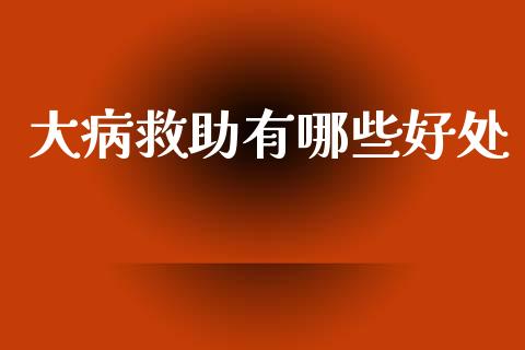大病救助有哪些好处_https://www.qmgjg.com_港股恒生指数_第1张