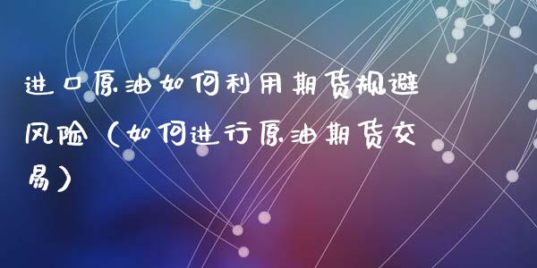 进口原油如何利用期货规避风险（如何进行原油期货交易）_https://www.qmgjg.com_恒生指数是什么_第1张