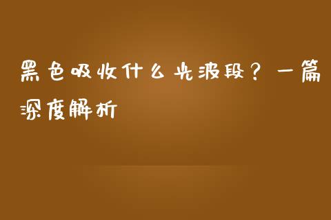 黑色吸收什么光波段？一篇深度解析_https://www.qmgjg.com_恒生指数是什么_第1张