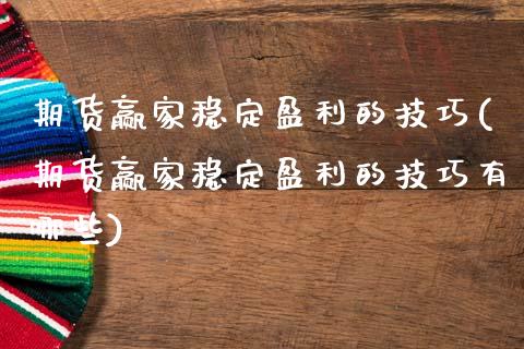 期货赢家稳定盈利的技巧(期货赢家稳定盈利的技巧有哪些)_https://www.qmgjg.com_香港恒生指数_第1张