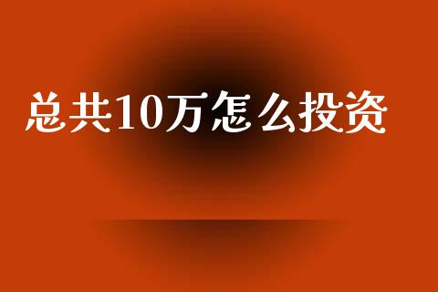 总共10万怎么投资_https://www.qmgjg.com_香港恒生指数_第1张