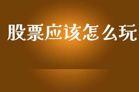 股票应该怎么玩_https://www.qmgjg.com_港股恒生指数_第1张