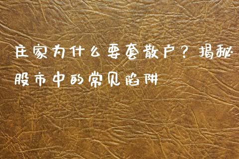 庄家为什么要套散户？揭秘股市中的常见陷阱_https://www.qmgjg.com_恒生指数期货_第1张