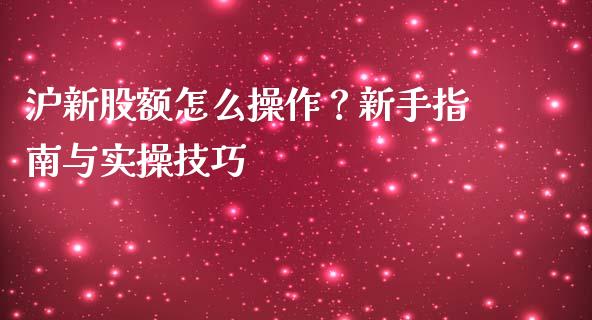 沪新股额怎么操作？新手指南与实操技巧_https://www.qmgjg.com_港股恒生指数_第1张