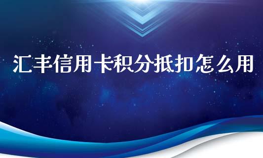 汇丰信用卡积分抵扣怎么用_https://www.qmgjg.com_恒生指数期货_第1张