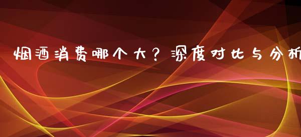 烟酒消费哪个大？深度对比与分析_https://www.qmgjg.com_港股恒生指数_第1张