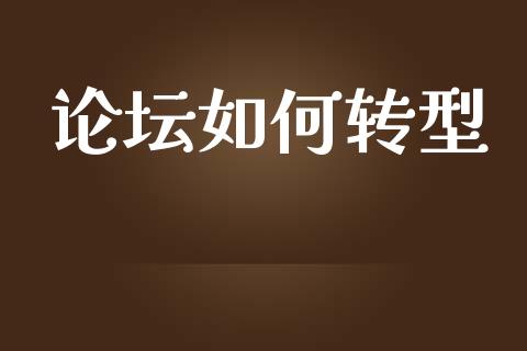 论坛如何转型_https://www.qmgjg.com_香港恒生指数_第1张