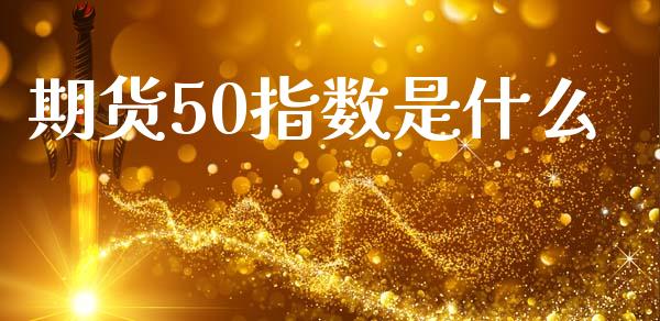期货50指数是什么_https://www.qmgjg.com_香港恒生指数_第1张