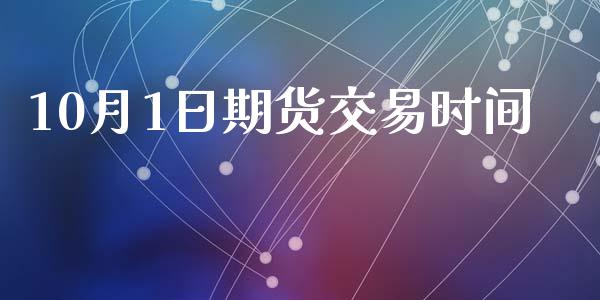 10月1日期货交易时间_https://www.qmgjg.com_香港恒生指数_第1张