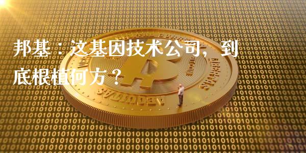 邦基：这基因技术公司，到底根植何方？_https://www.qmgjg.com_香港恒生指数_第1张