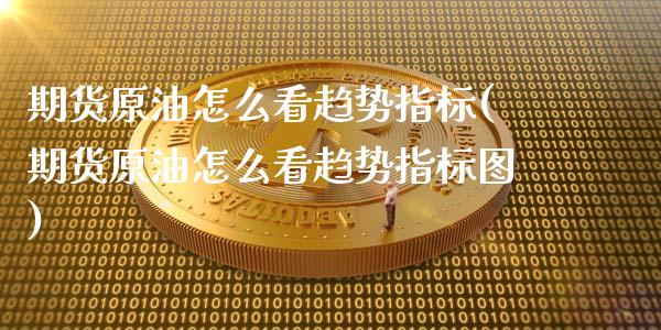 期货原油怎么看趋势指标(期货原油怎么看趋势指标图)_https://www.qmgjg.com_港股恒生指数_第1张