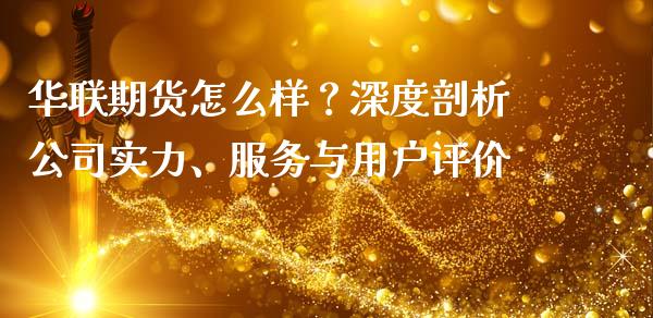 华联期货怎么样？深度剖析公司实力、服务与用户评价_https://www.qmgjg.com_恒生指数期货_第1张