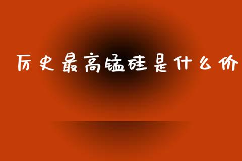厉史最高锰硅是什么价_https://www.qmgjg.com_恒生指数期货_第1张