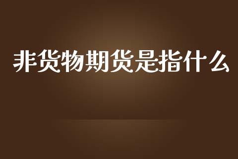 非货物期货是指什么_https://www.qmgjg.com_港股恒生指数_第1张
