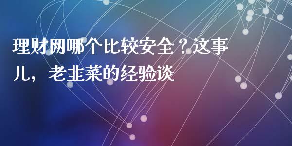 理财网哪个比较安全？这事儿，老韭菜的经验谈_https://www.qmgjg.com_恒生指数期货_第1张