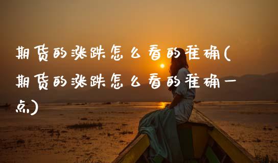 期货的涨跌怎么看的准确(期货的涨跌怎么看的准确一点)_https://www.qmgjg.com_恒生指数期货_第1张