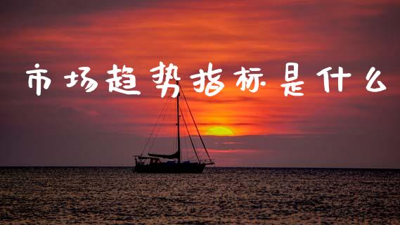 市场趋势指标是什么_https://www.qmgjg.com_香港恒生指数_第1张
