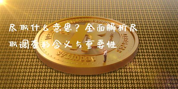 尽职什么意思?全面解析尽职调查的含义与重要性_港股恒生指数_第1张_香港恒生指数_恒生指数期货_港股恒生指数_恒生指数是什么 尽职什么意思?全面解析尽职调查的含义与重要性_https://www.qmgjg.com_港股恒生指数_第1张