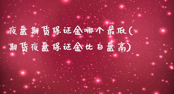 夜盘期货保证金哪个最低(期货夜盘保证金比白盘高)_https://www.qmgjg.com_港股恒生指数_第1张