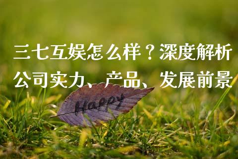 三七互娱怎么样？深度解析公司实力、产品、发展前景_https://www.qmgjg.com_香港恒生指数_第1张