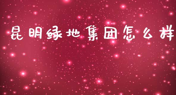 昆明绿地集团怎么样_https://www.qmgjg.com_香港恒生指数_第1张