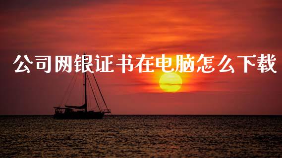公司网银证书在电脑怎么下载_https://www.qmgjg.com_香港恒生指数_第1张