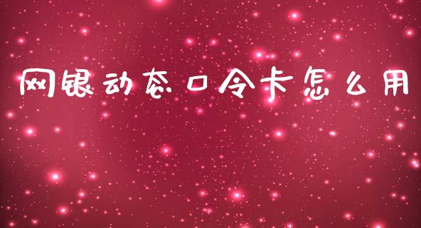 网银动态口令卡怎么用_https://www.qmgjg.com_香港恒生指数_第1张